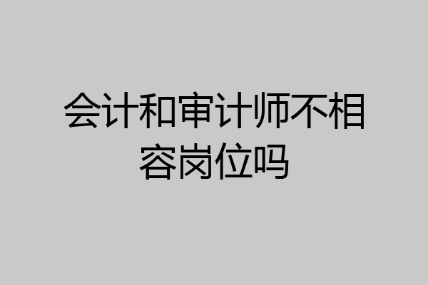 会计和审计师不相容岗位吗