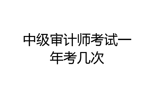中级审计师考试一年考几次