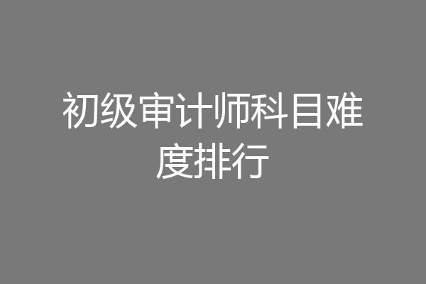 初级审计师科目难度排行