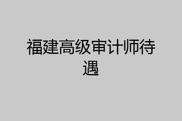 福建高级审计师待遇