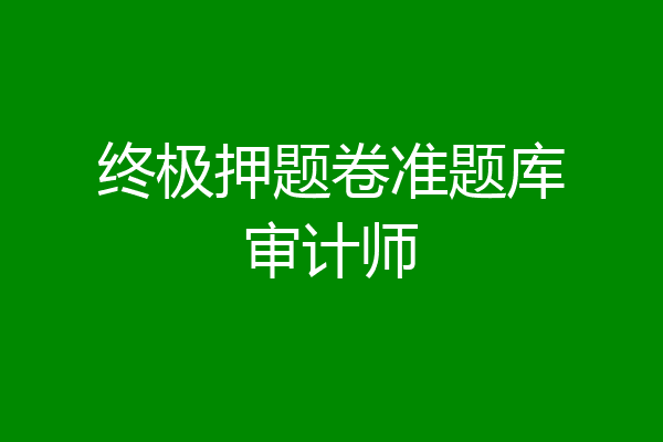 终极押题卷准题库审计师