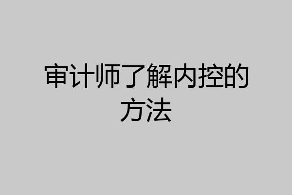 审计师了解内控的方法