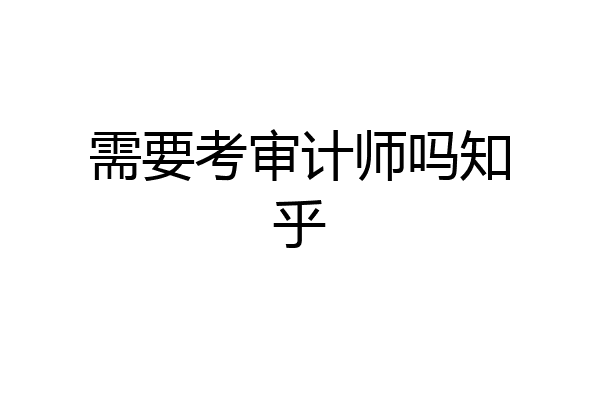 需要考审计师吗知乎
