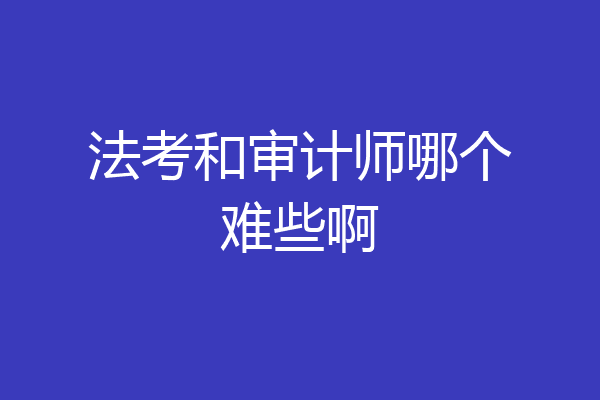 法考和审计师哪个难些啊