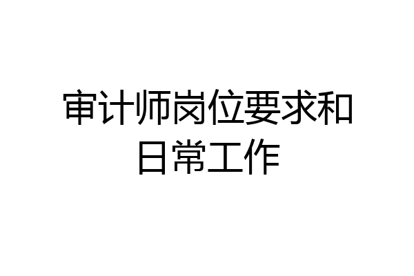 审计师岗位要求和日常工作
