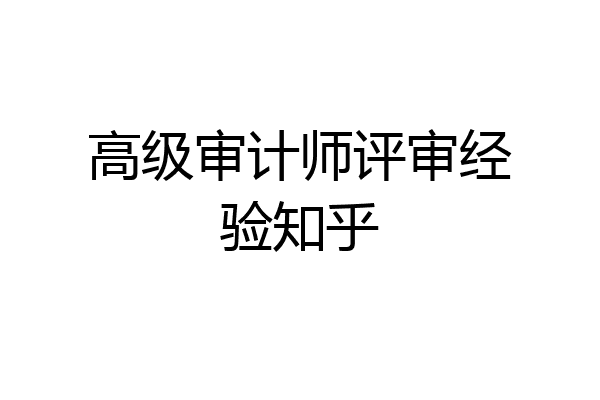 高级审计师评审经验知乎