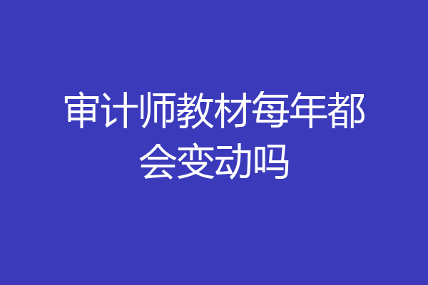 审计师教材每年都会变动吗