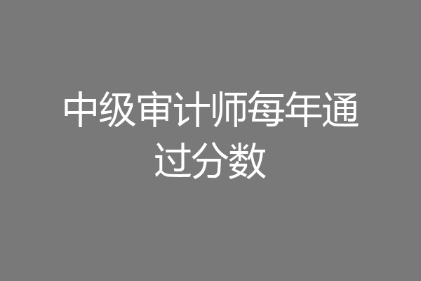 中级审计师每年通过分数