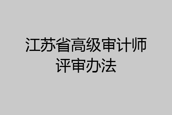 江苏省高级审计师评审办法