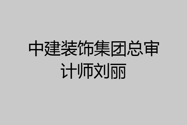 中建装饰集团总审计师刘丽