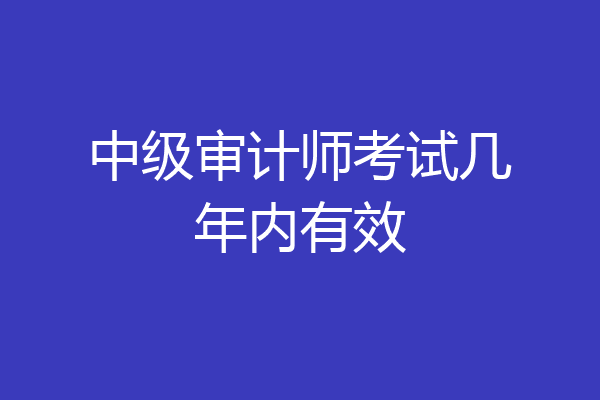 中级审计师考试几年内有效