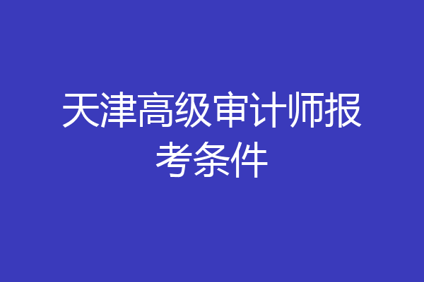 天津高级审计师报考条件