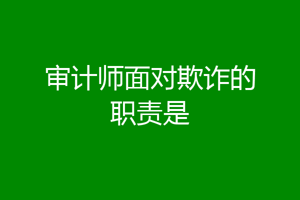 审计师面对欺诈的职责是