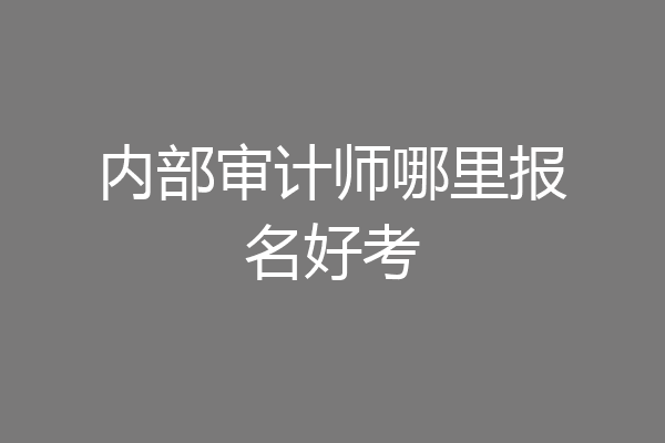 内部审计师哪里报名好考