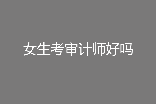 女生考审计师好吗