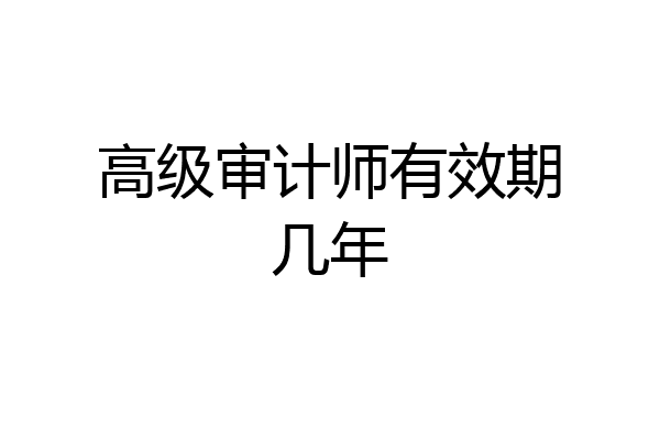 高级审计师有效期几年