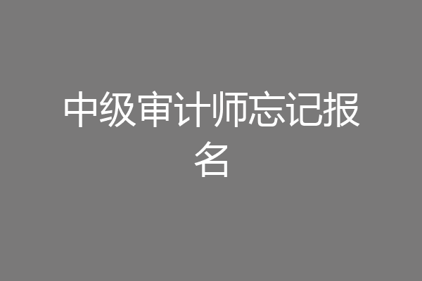 中级审计师忘记报名