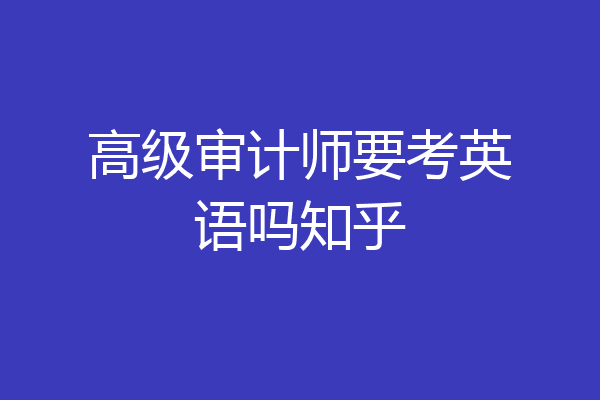 高级审计师要考英语吗知乎