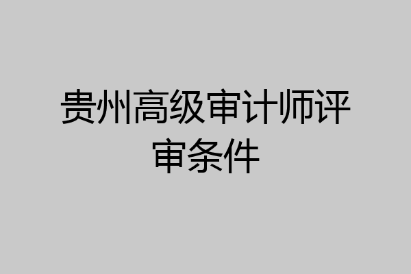 贵州高级审计师评审条件