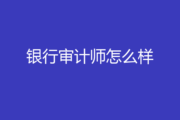 银行审计师怎么样