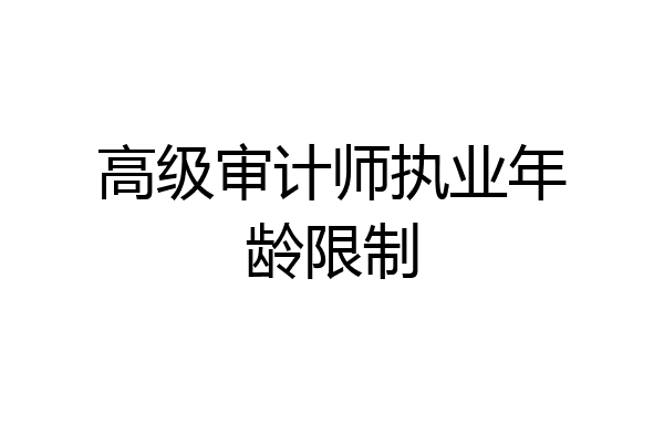 高级审计师执业年龄限制