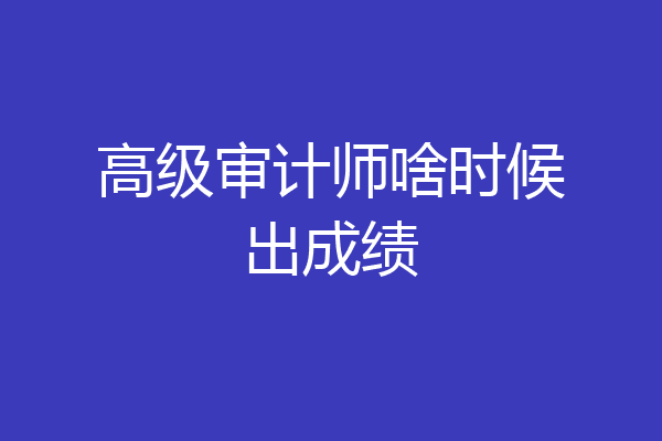 高级审计师啥时候出成绩