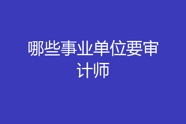 哪些事业单位要审计师