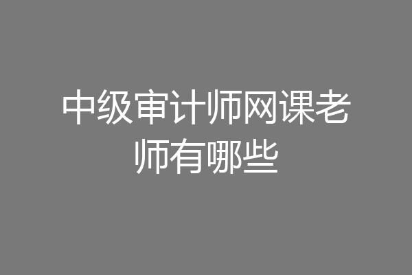 中级审计师网课老师有哪些