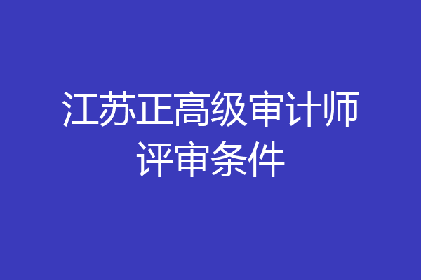 江苏正高级审计师评审条件