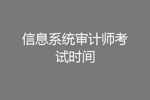 信息系统审计师考试时间