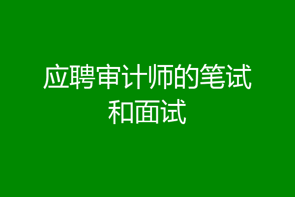 应聘审计师的笔试和面试