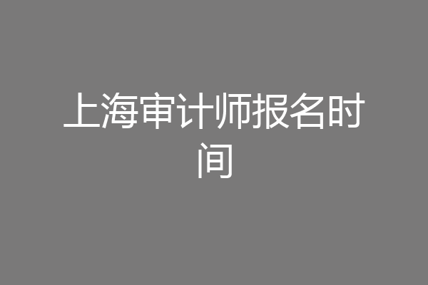 上海审计师报名时间