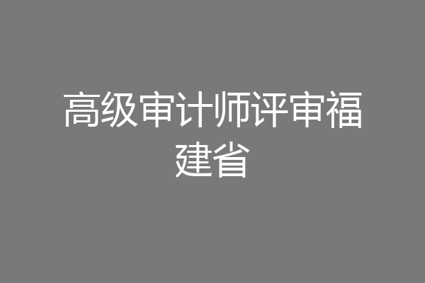 高级审计师评审福建省