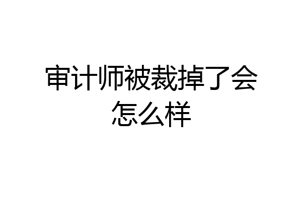 审计师被裁掉了会怎么样