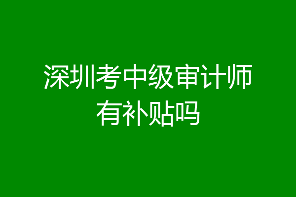 深圳考中级审计师有补贴吗
