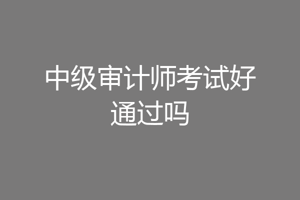 中级审计师考试好通过吗