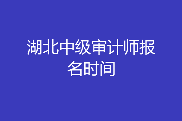 湖北中级审计师报名时间