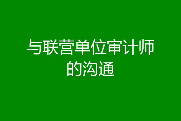 与联营单位审计师的沟通