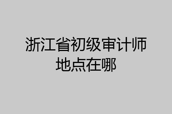 浙江省初级审计师地点在哪