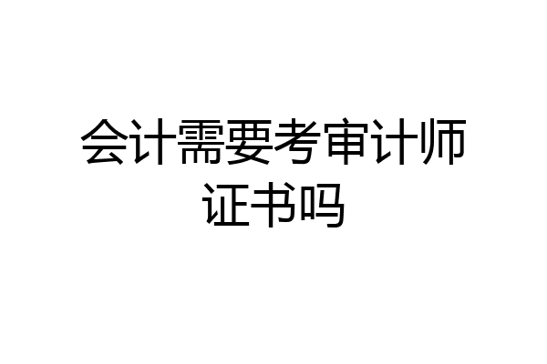 会计需要考审计师证书吗