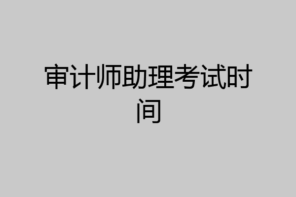 审计师助理考试时间