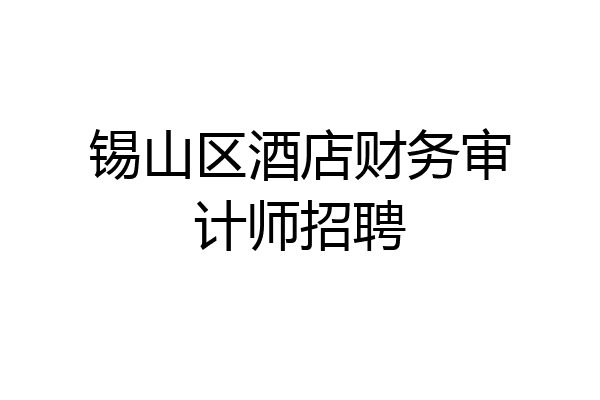 锡山区酒店财务审计师招聘