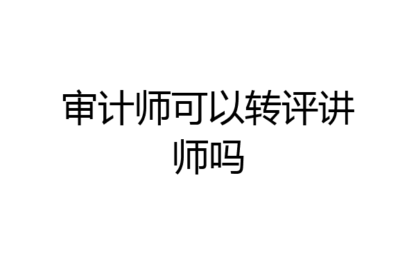 审计师可以转评讲师吗