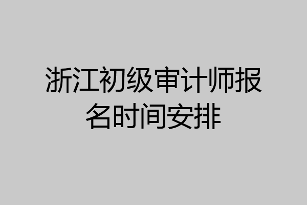 浙江初级审计师报名时间安排