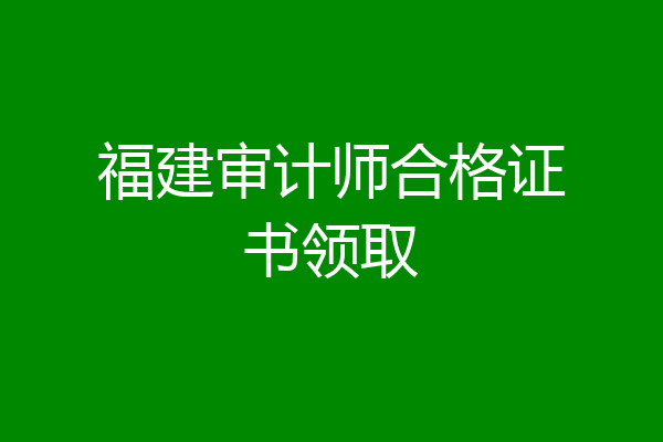 福建审计师合格证书领取