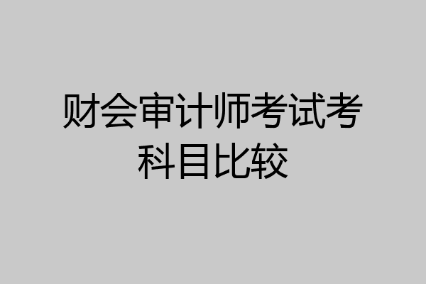 财会审计师考试考科目比较