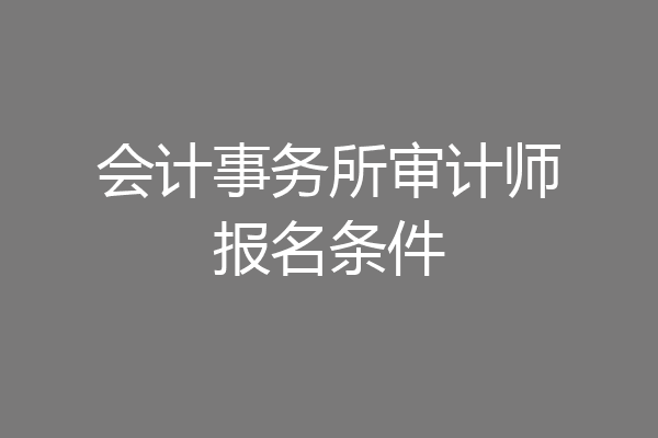 会计事务所审计师报名条件