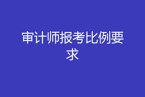 审计师报考比例要求