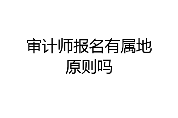 审计师报名有属地原则吗