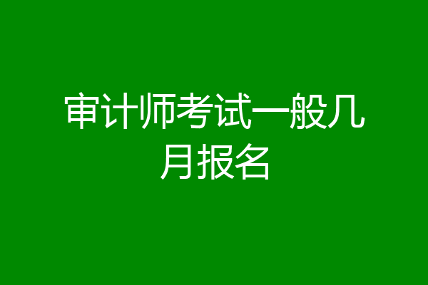 审计师考试一般几月报名